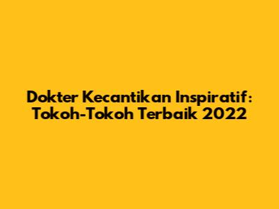 Dokter Kecantikan Inspiratif: Tokoh-Tokoh Terbaik 2022