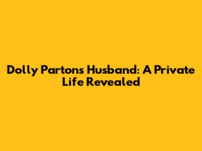 Dolly Parton's Husband: A Private Life Revealed