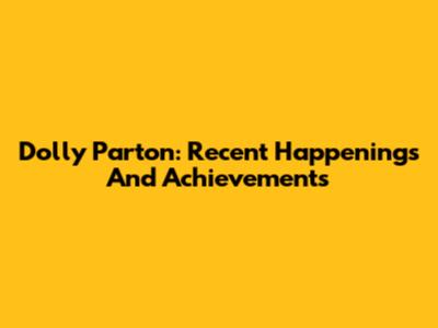 Dolly Parton: Recent Happenings And Achievements