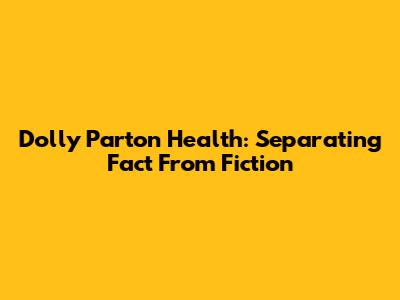 Dolly Parton Health: Separating Fact From Fiction