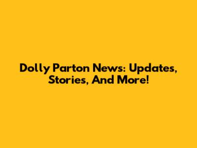 Dolly Parton News: Updates, Stories, And More!