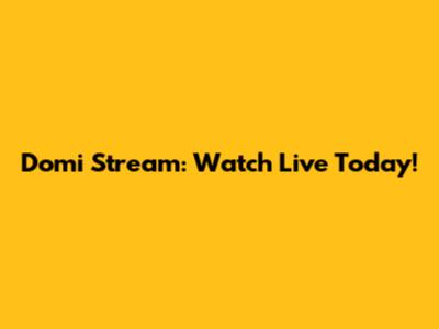 Domi Stream: Watch Live Today!