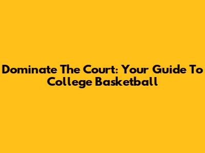 Dominate The Court: Your Guide To College Basketball