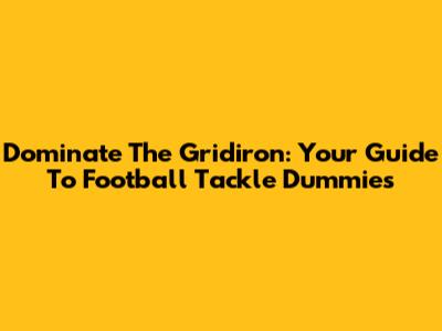 Dominate The Gridiron: Your Guide To Football Tackle Dummies