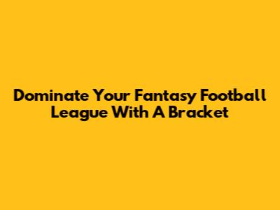 Dominate Your Fantasy Football League With A Bracket