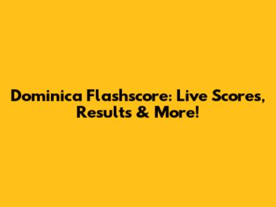 Dominica Flashscore: Live Scores, Results & More!