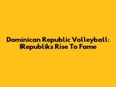 Dominican Republic Volleyball: IRepublik's Rise To Fame