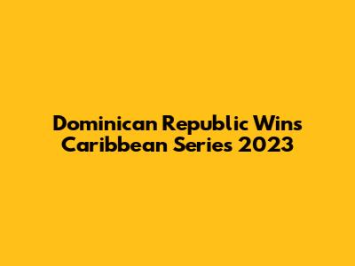 Dominican Republic Wins Caribbean Series 2023
