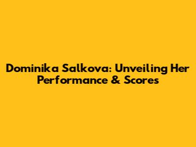 Dominika Salkova: Unveiling Her Performance & Scores