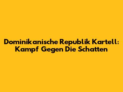 Dominikanische Republik Kartell: Kampf Gegen Die Schatten