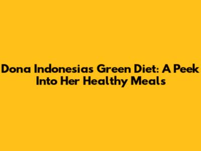 Dona Indonesia's Green Diet: A Peek Into Her Healthy Meals