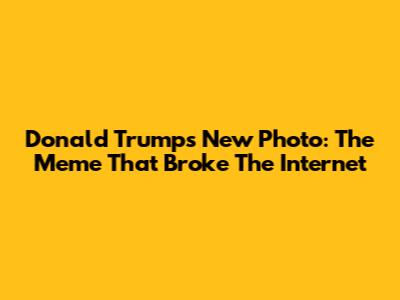 Donald Trump's New Photo: The Meme That Broke The Internet