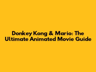 Donkey Kong & Mario: The Ultimate Animated Movie Guide
