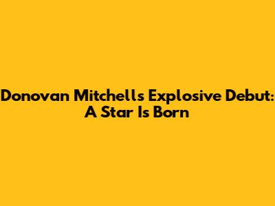 Donovan Mitchell's Explosive Debut: A Star Is Born