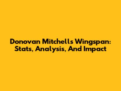 Donovan Mitchell's Wingspan: Stats, Analysis, And Impact