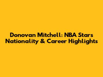 Donovan Mitchell: NBA Star's Nationality & Career Highlights