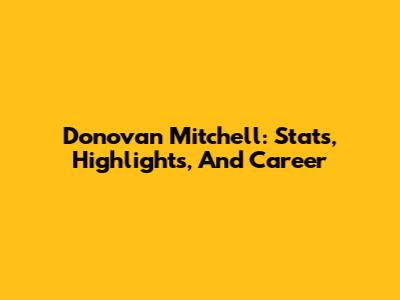 Donovan Mitchell: Stats, Highlights, And Career