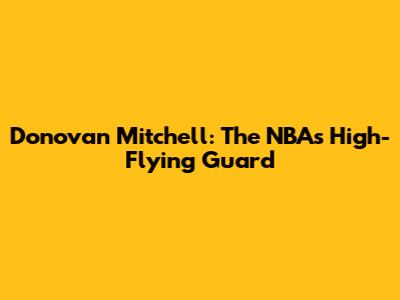Donovan Mitchell: The NBA's High-Flying Guard