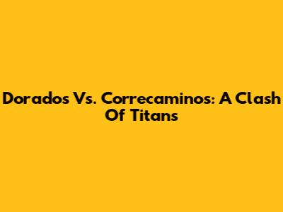 Dorados Vs. Correcaminos: A Clash Of Titans