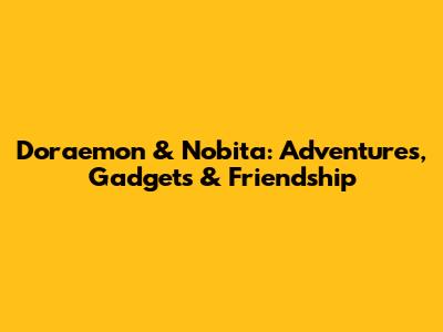 Doraemon & Nobita: Adventures, Gadgets & Friendship