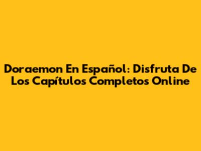 Doraemon En Español: Disfruta De Los Capítulos Completos Online