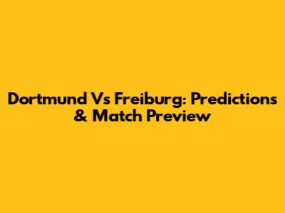 Dortmund Vs Freiburg: Predictions & Match Preview