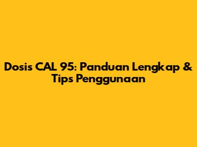 Dosis CAL 95: Panduan Lengkap & Tips Penggunaan
