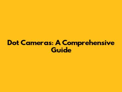 Dot Cameras: A Comprehensive Guide