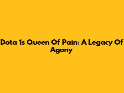 Dota 1's Queen Of Pain: A Legacy Of Agony