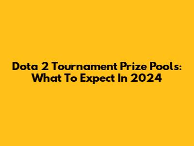 Dota 2 Tournament Prize Pools: What To Expect In 2024