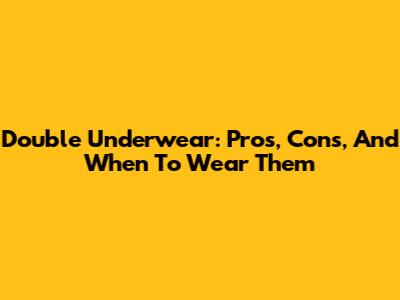 Double Underwear: Pros, Cons, And When To Wear Them