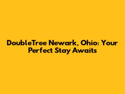 DoubleTree Newark, Ohio: Your Perfect Stay Awaits