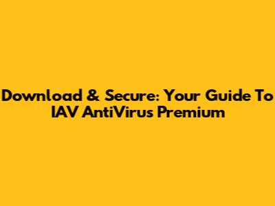 Download & Secure: Your Guide To IAV AntiVirus Premium