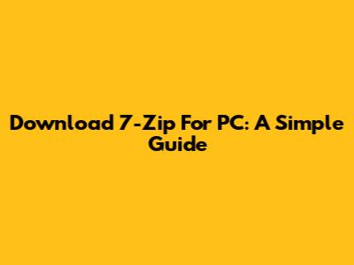 Download 7-Zip For PC: A Simple Guide