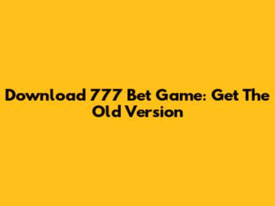 Download 777 Bet Game: Get The Old Version