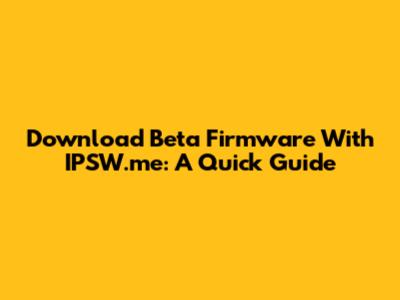 Download Beta Firmware With IPSW.me: A Quick Guide