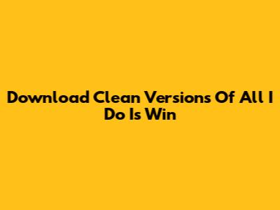 Download Clean Versions Of 'All I Do Is Win'