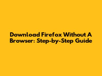 Download Firefox Without A Browser: Step-by-Step Guide