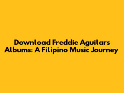 Download Freddie Aguilar's Albums: A Filipino Music Journey
