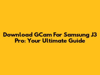 Download GCam For Samsung J3 Pro: Your Ultimate Guide