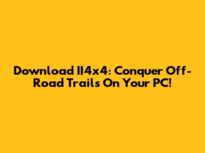 Download II4x4: Conquer Off-Road Trails On Your PC!