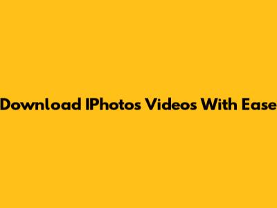 Download IPhotos Videos With Ease