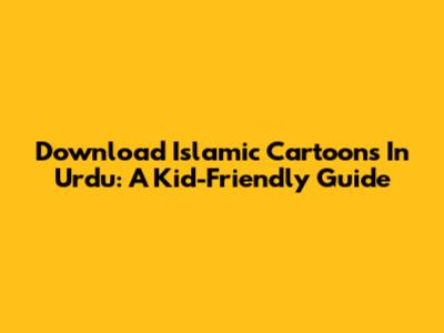 Download Islamic Cartoons In Urdu: A Kid-Friendly Guide