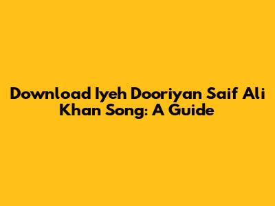 Download Iyeh Dooriyan Saif Ali Khan Song: A Guide