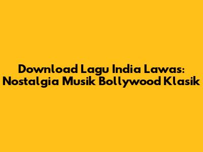 Download Lagu India Lawas: Nostalgia Musik Bollywood Klasik