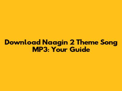 Download Naagin 2 Theme Song MP3: Your Guide