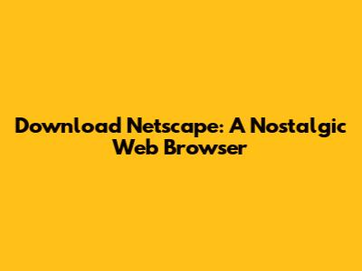Download Netscape: A Nostalgic Web Browser