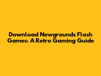 Download Newgrounds Flash Games: A Retro Gaming Guide