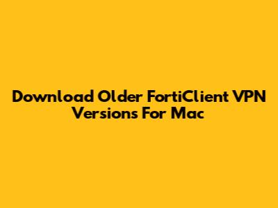 Download Older FortiClient VPN Versions For Mac