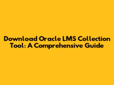 Download Oracle LMS Collection Tool: A Comprehensive Guide